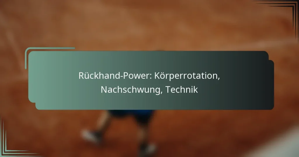 Rückhand-Power: Körperrotation, Nachschwung, Technik