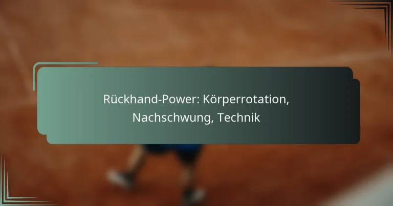 Rückhand-Power: Körperrotation, Nachschwung, Technik