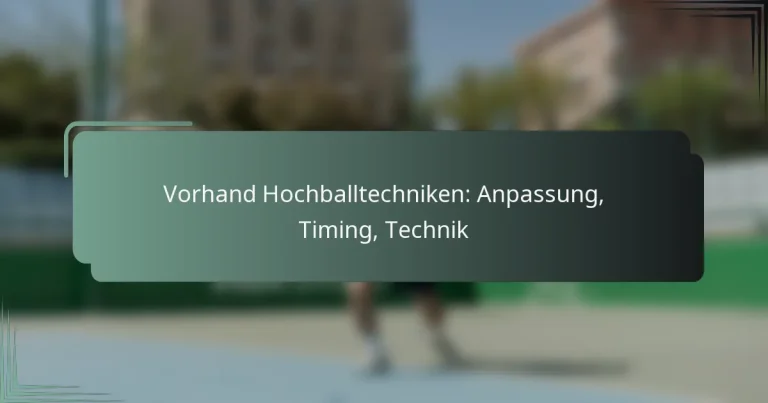 Vorhand Hochballtechniken: Anpassung, Timing, Technik