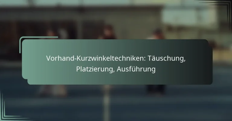 Vorhand-Kurzwinkeltechniken: Täuschung, Platzierung, Ausführung