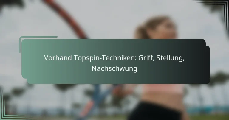 Vorhand Topspin-Techniken: Griff, Stellung, Nachschwung