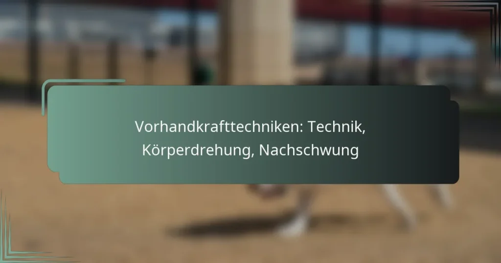 Vorhandkrafttechniken: Technik, Körperdrehung, Nachschwung