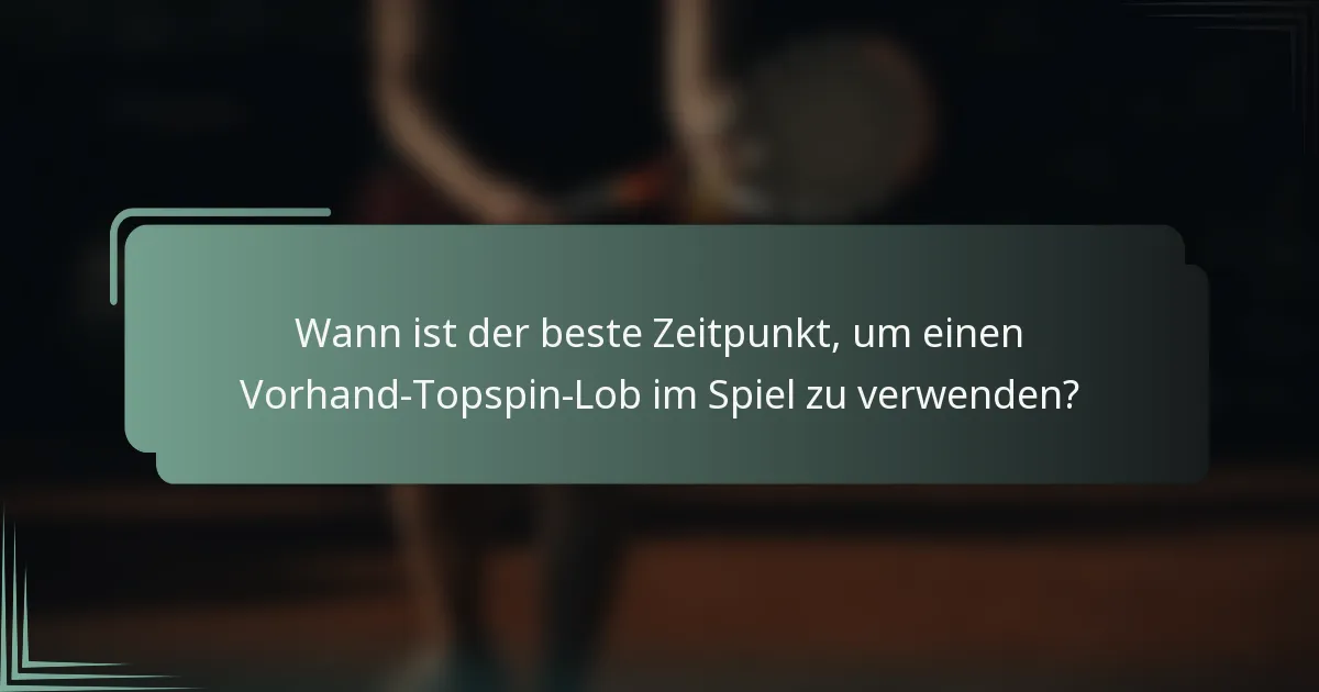 Wann ist der beste Zeitpunkt, um einen Vorhand-Topspin-Lob im Spiel zu verwenden?