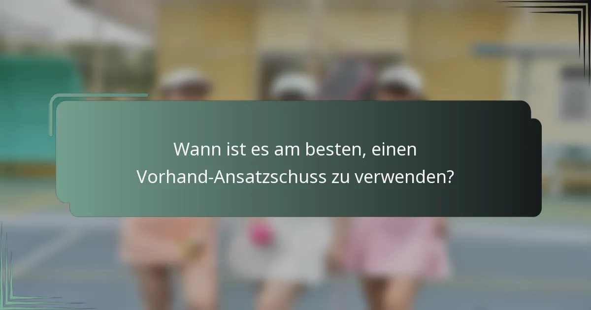 Wann ist es am besten, einen Vorhand-Ansatzschuss zu verwenden?