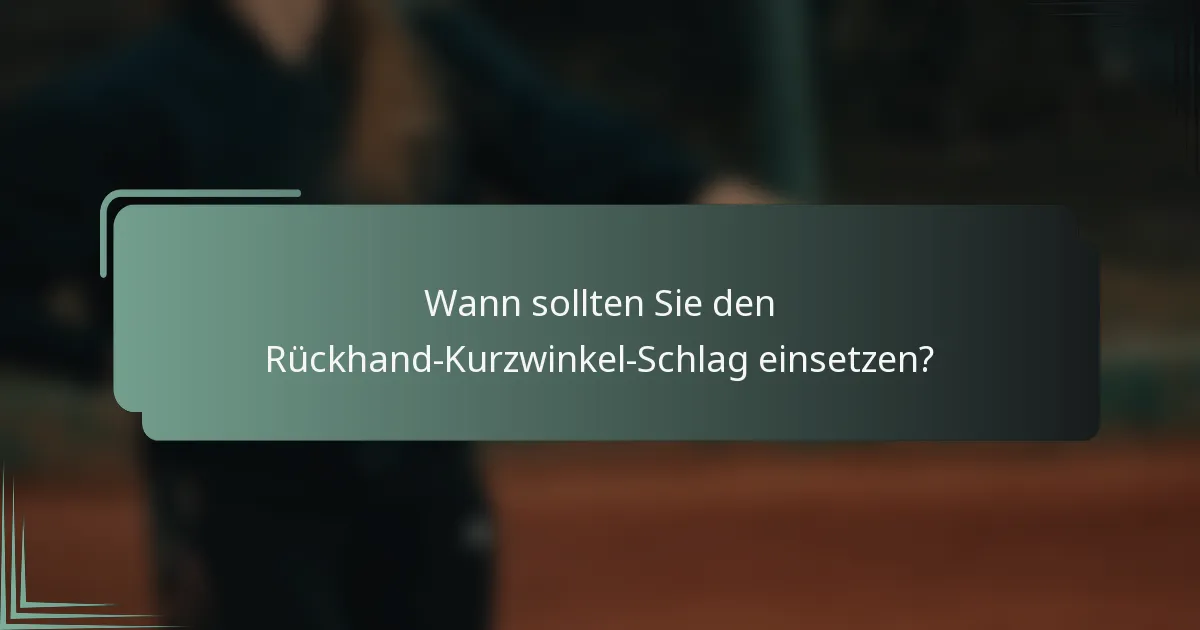 Wann sollten Sie den Rückhand-Kurzwinkel-Schlag einsetzen?