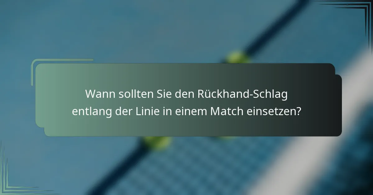 Wann sollten Sie den Rückhand-Schlag entlang der Linie in einem Match einsetzen?