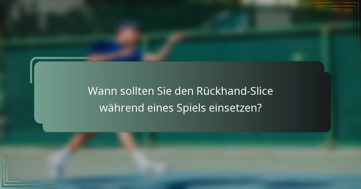 Wann sollten Sie den Rückhand-Slice während eines Spiels einsetzen?