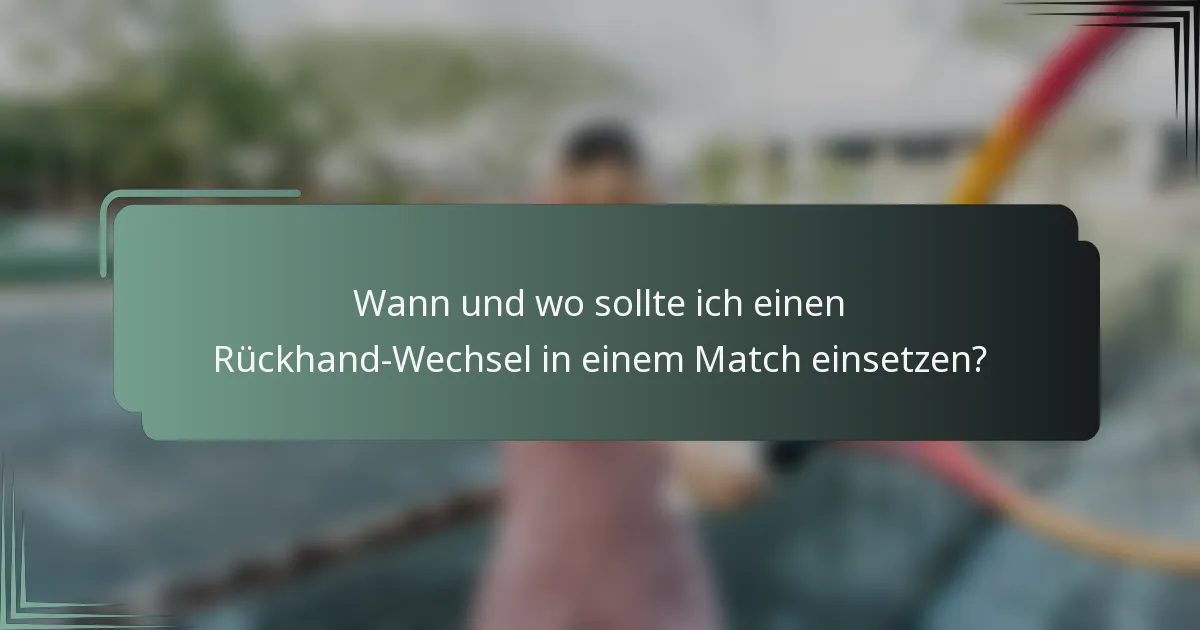 Wann und wo sollte ich einen Rückhand-Wechsel in einem Match einsetzen?