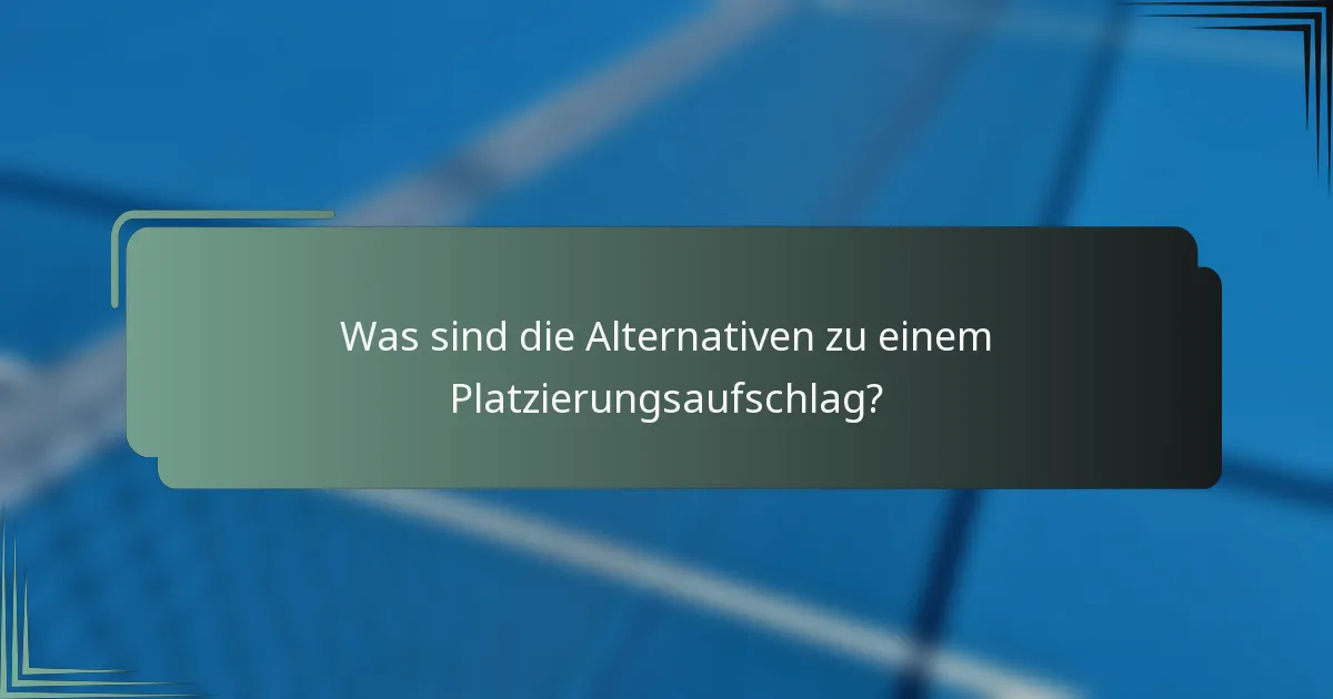 Was sind die Alternativen zu einem Platzierungsaufschlag?