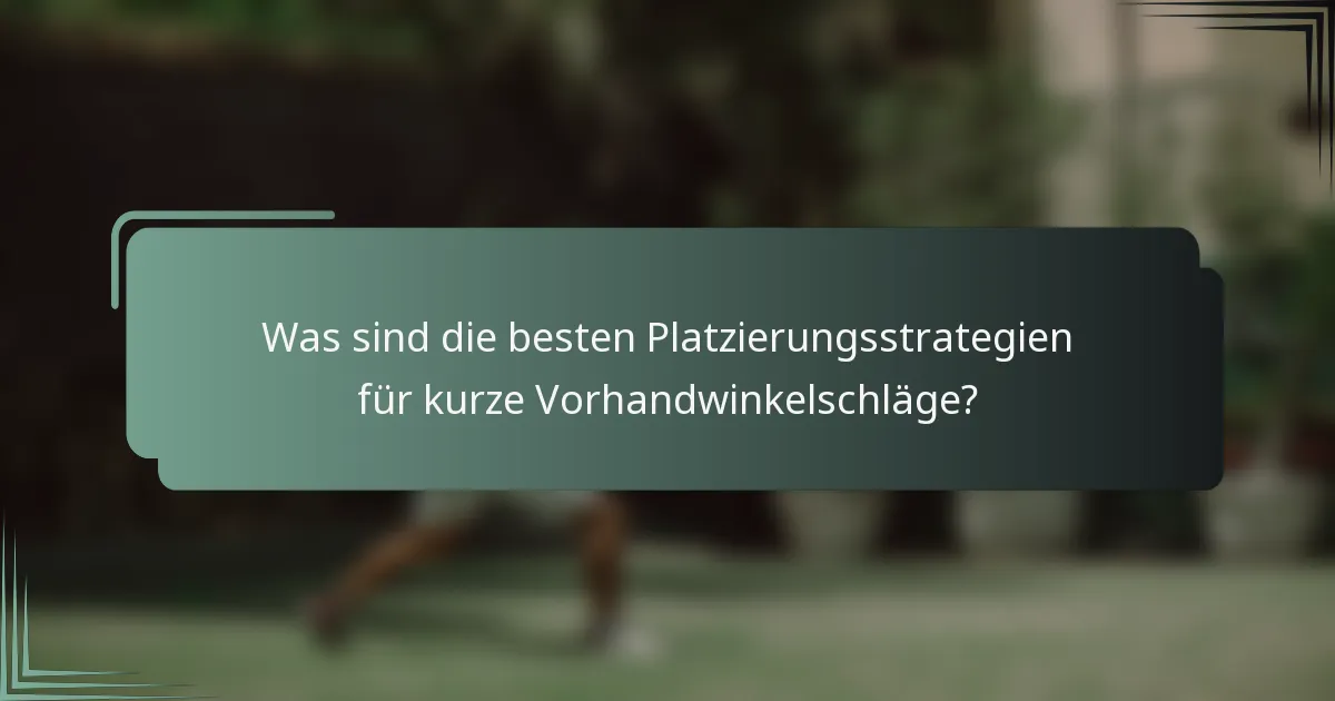 Was sind die besten Platzierungsstrategien für kurze Vorhandwinkelschläge?