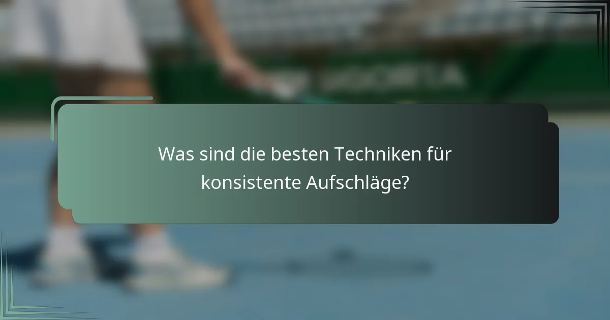 Was sind die besten Techniken für konsistente Aufschläge?