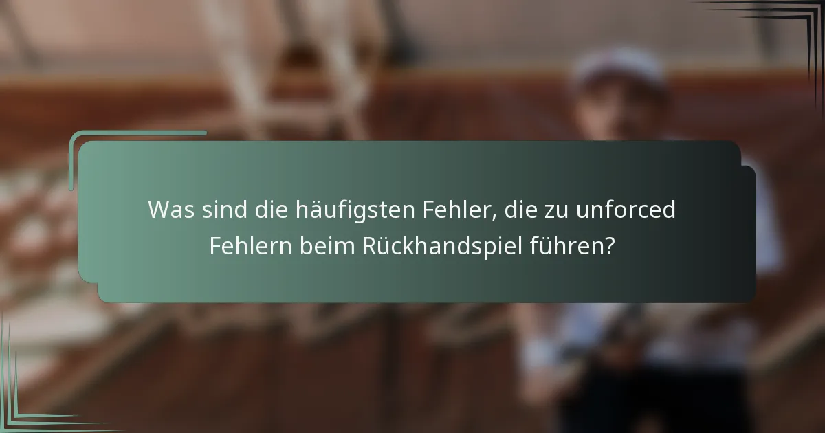 Was sind die häufigsten Fehler, die zu unforced Fehlern beim Rückhandspiel führen?
