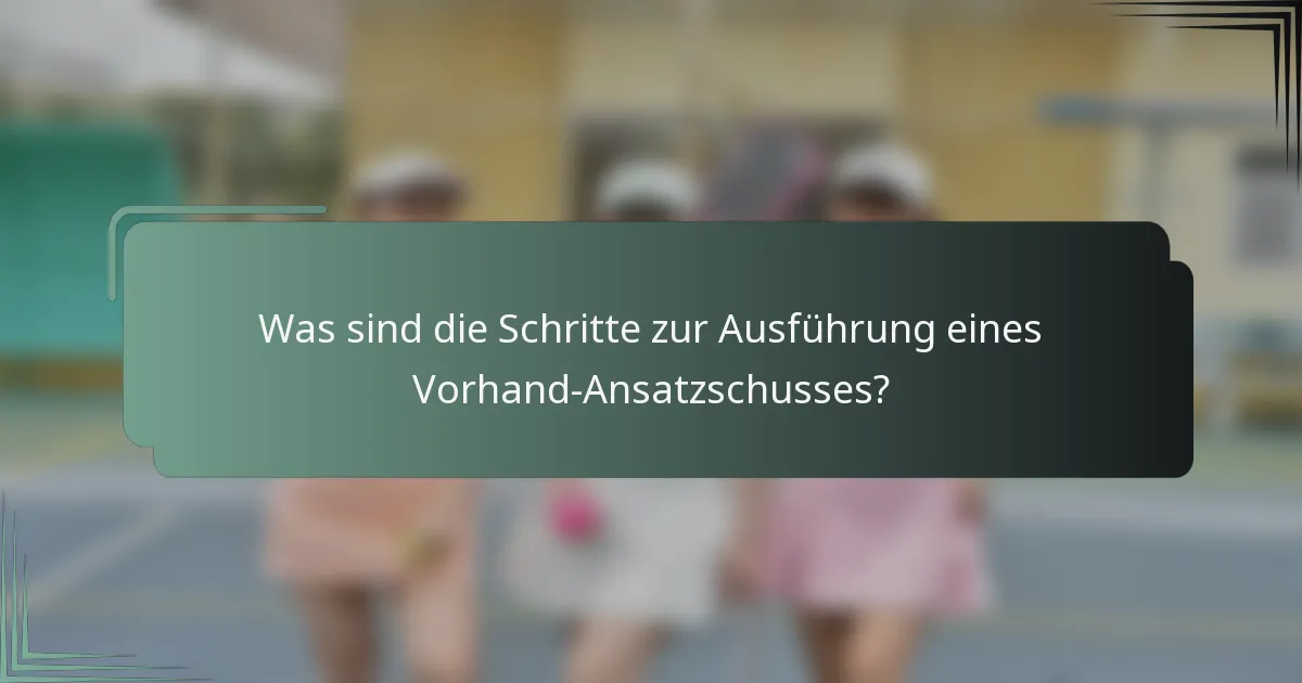 Was sind die Schritte zur Ausführung eines Vorhand-Ansatzschusses?