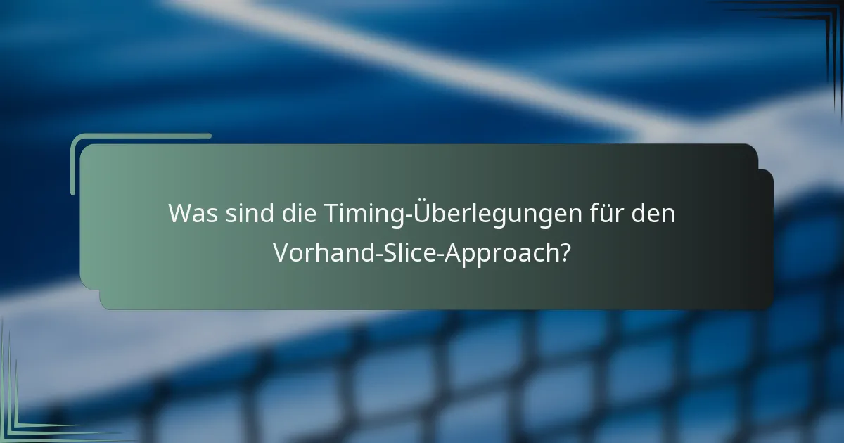 Was sind die Timing-Überlegungen für den Vorhand-Slice-Approach?