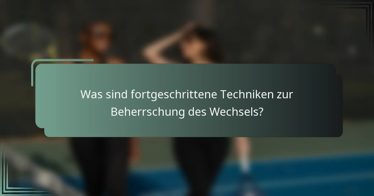 Was sind fortgeschrittene Techniken zur Beherrschung des Wechsels?