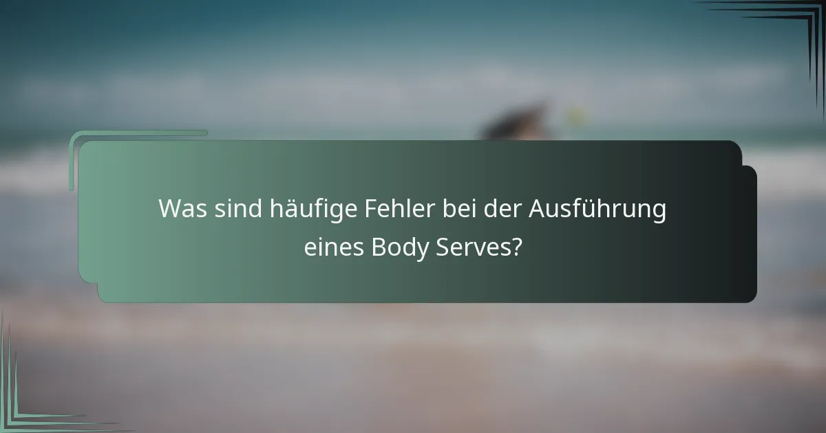 Was sind häufige Fehler bei der Ausführung eines Body Serves?