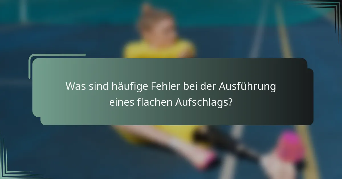 Was sind häufige Fehler bei der Ausführung eines flachen Aufschlags?
