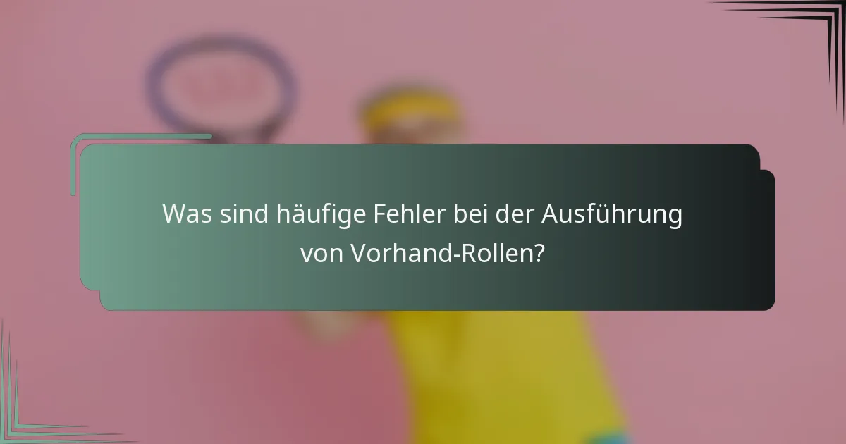 Was sind häufige Fehler bei der Ausführung von Vorhand-Rollen?