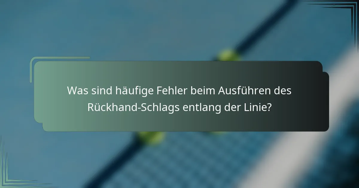Was sind häufige Fehler beim Ausführen des Rückhand-Schlags entlang der Linie?