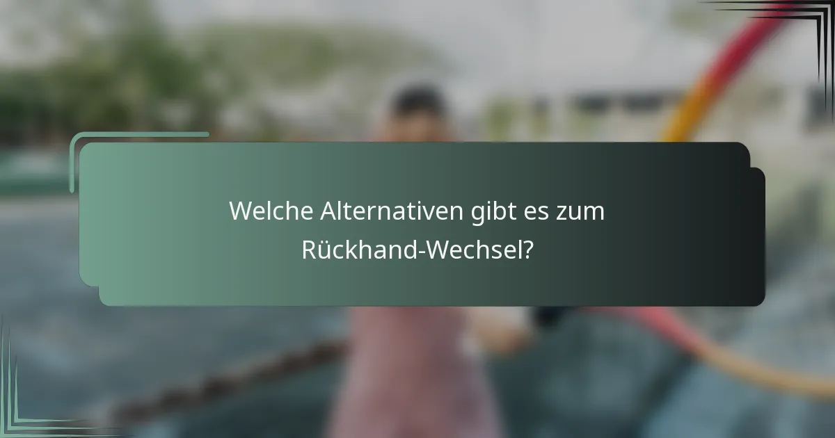 Welche Alternativen gibt es zum Rückhand-Wechsel?