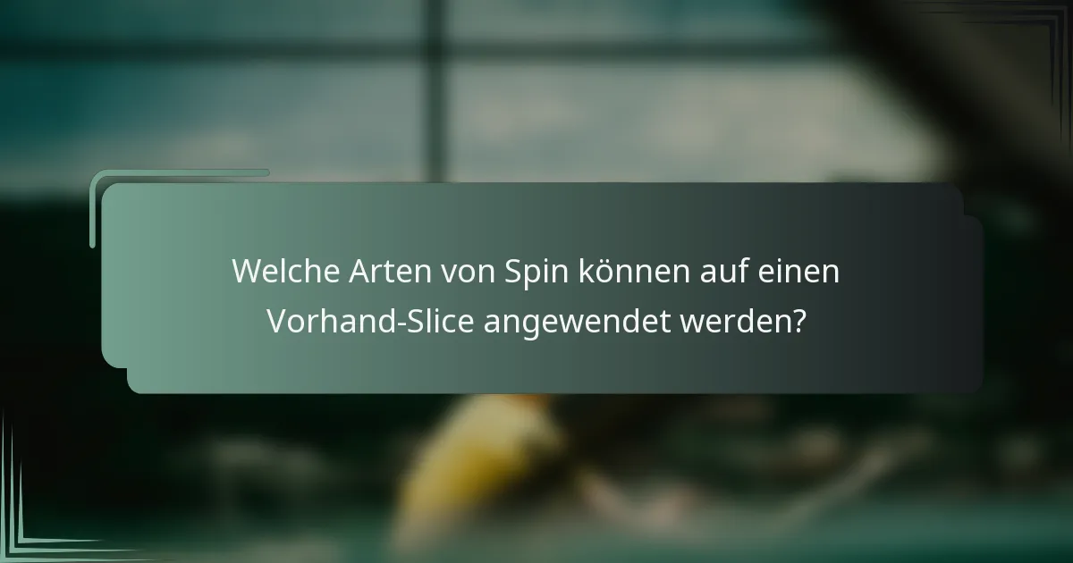 Welche Arten von Spin können auf einen Vorhand-Slice angewendet werden?