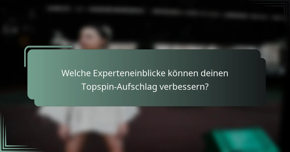 Welche Experteneinblicke können deinen Topspin-Aufschlag verbessern?