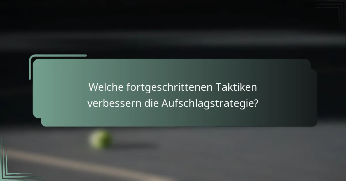 Welche fortgeschrittenen Taktiken verbessern die Aufschlagstrategie?