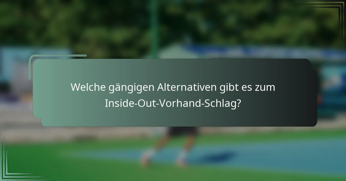Welche gängigen Alternativen gibt es zum Inside-Out-Vorhand-Schlag?