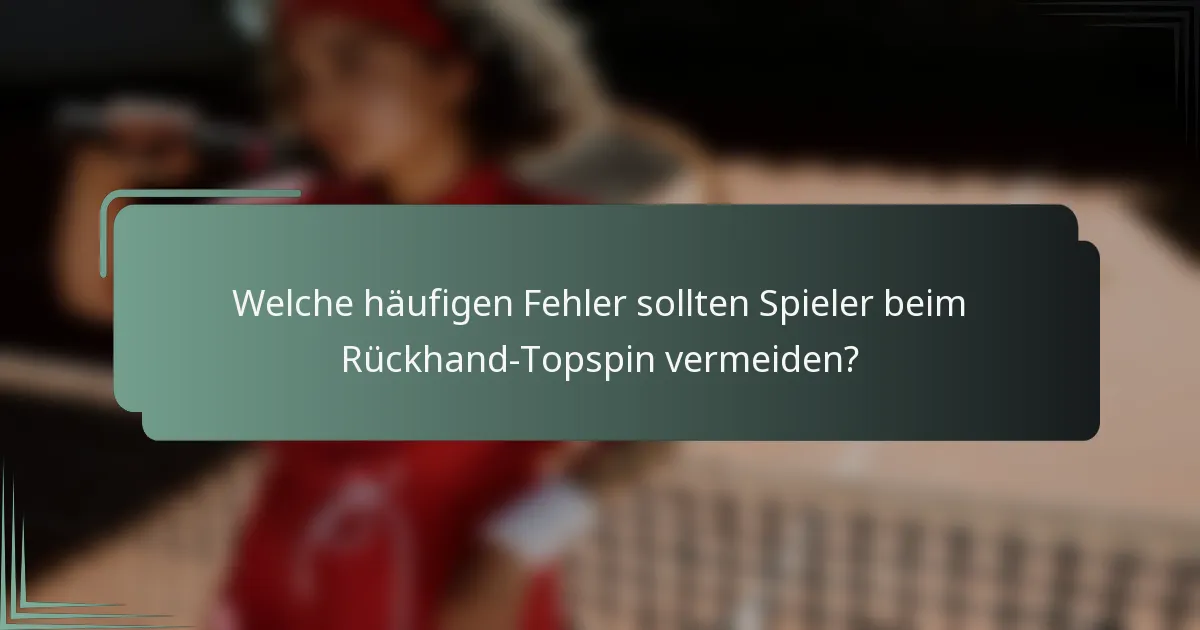 Welche häufigen Fehler sollten Spieler beim Rückhand-Topspin vermeiden?