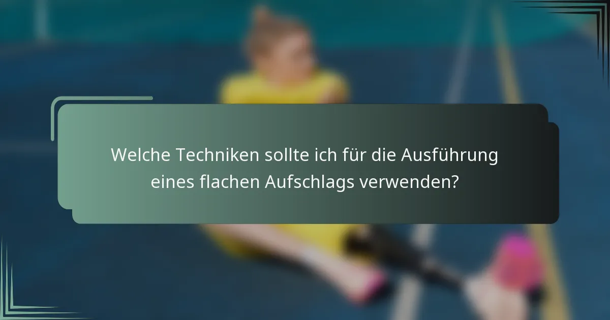 Welche Techniken sollte ich für die Ausführung eines flachen Aufschlags verwenden?
