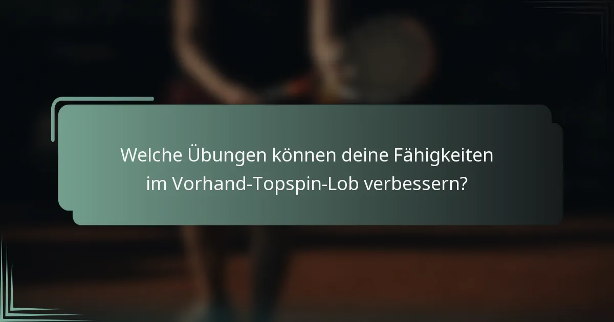 Welche Übungen können deine Fähigkeiten im Vorhand-Topspin-Lob verbessern?
