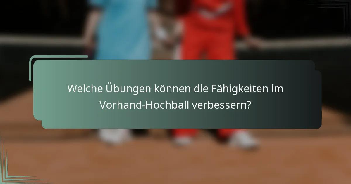Welche Übungen können die Fähigkeiten im Vorhand-Hochball verbessern?