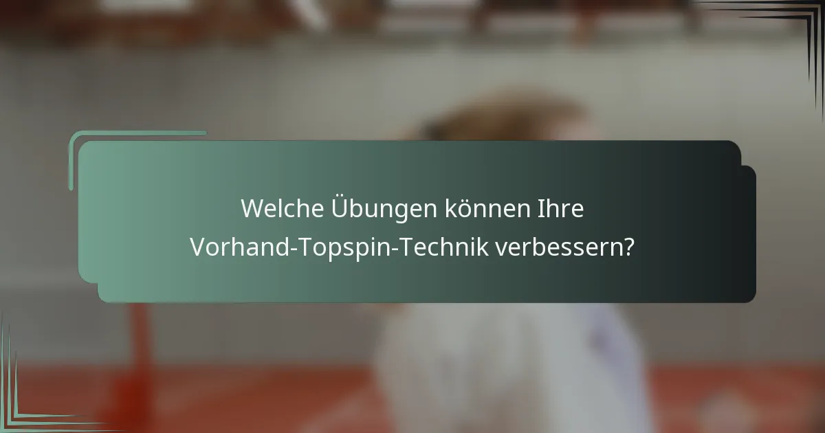 Welche Übungen können Ihre Vorhand-Topspin-Technik verbessern?