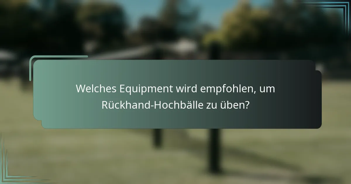 Welches Equipment wird empfohlen, um Rückhand-Hochbälle zu üben?