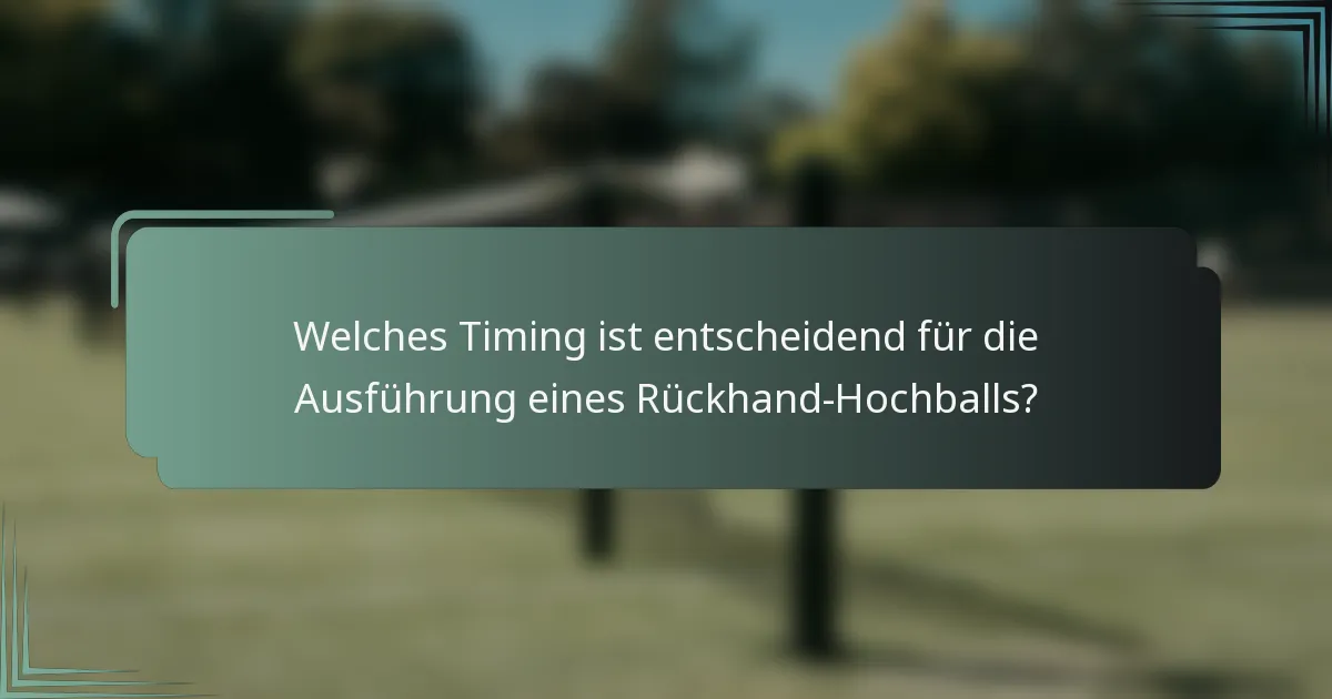 Welches Timing ist entscheidend für die Ausführung eines Rückhand-Hochballs?