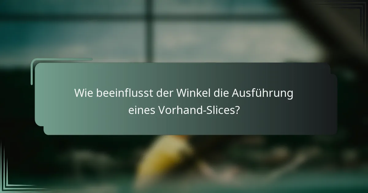 Wie beeinflusst der Winkel die Ausführung eines Vorhand-Slices?