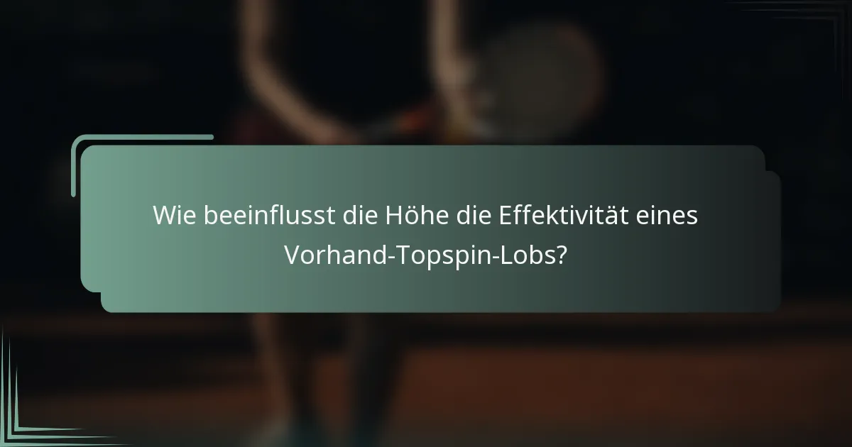 Wie beeinflusst die Höhe die Effektivität eines Vorhand-Topspin-Lobs?