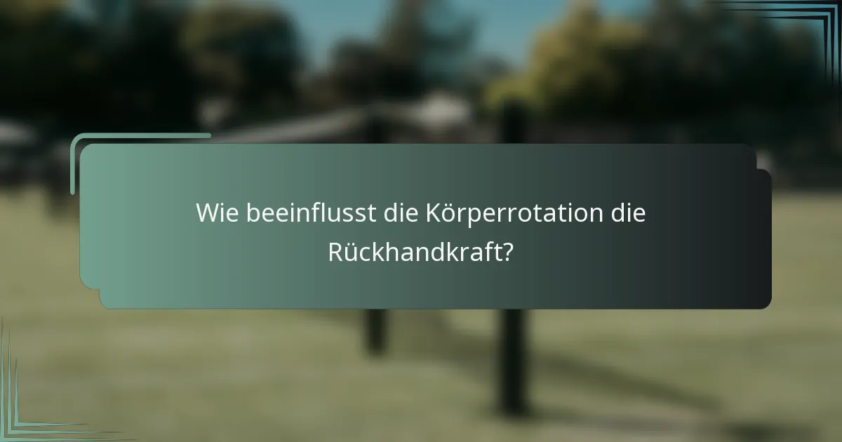 Wie beeinflusst die Körperrotation die Rückhandkraft?