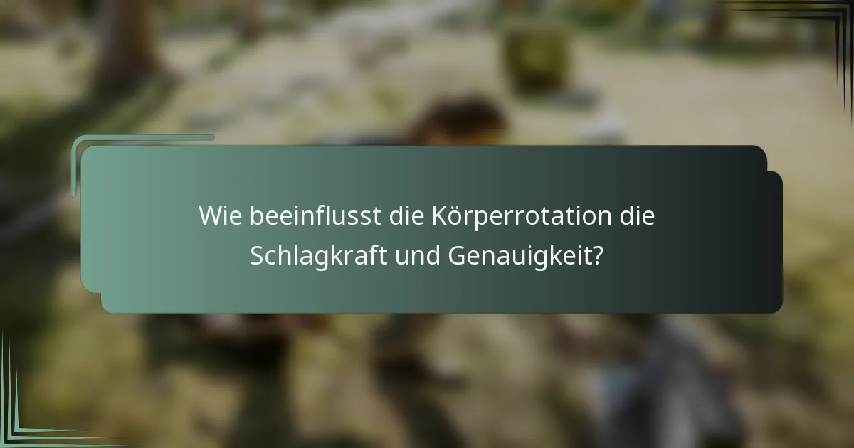 Wie beeinflusst die Körperrotation die Schlagkraft und Genauigkeit?