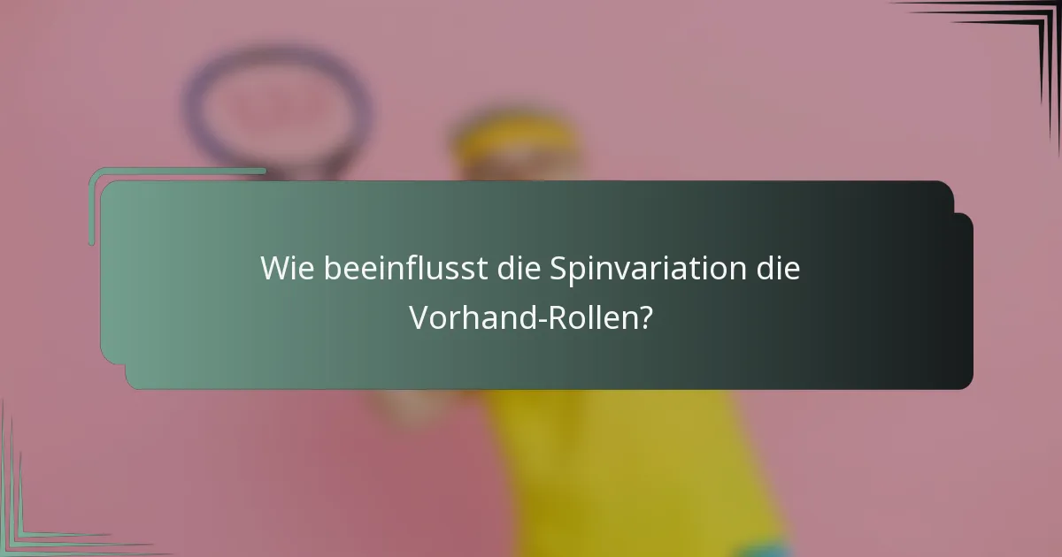 Wie beeinflusst die Spinvariation die Vorhand-Rollen?