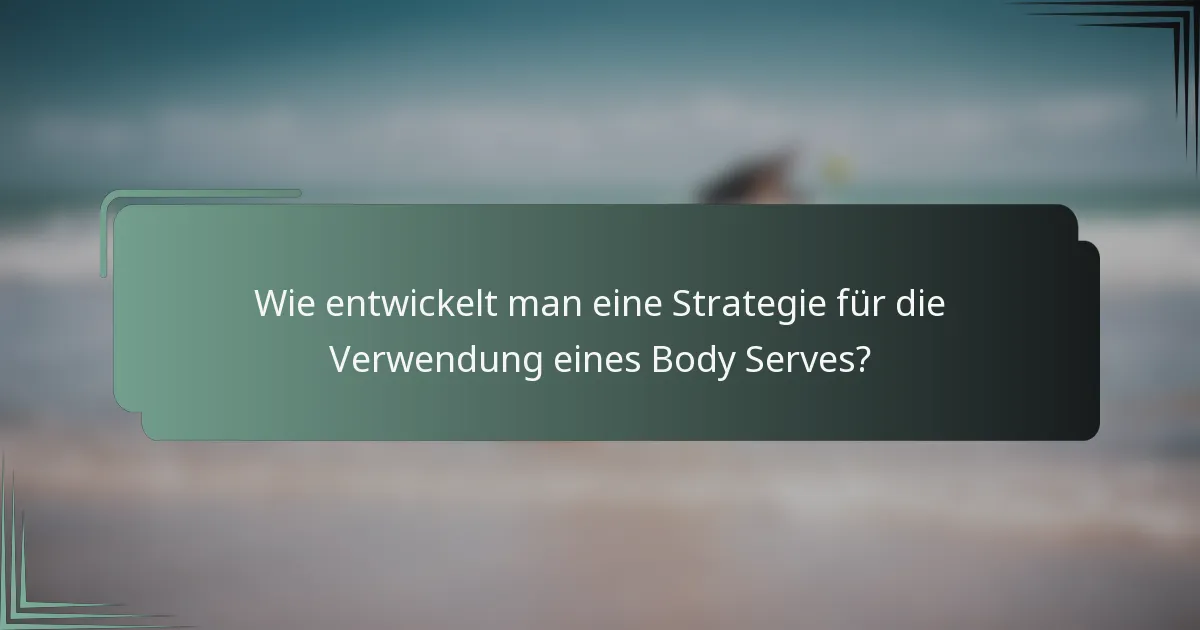Wie entwickelt man eine Strategie für die Verwendung eines Body Serves?