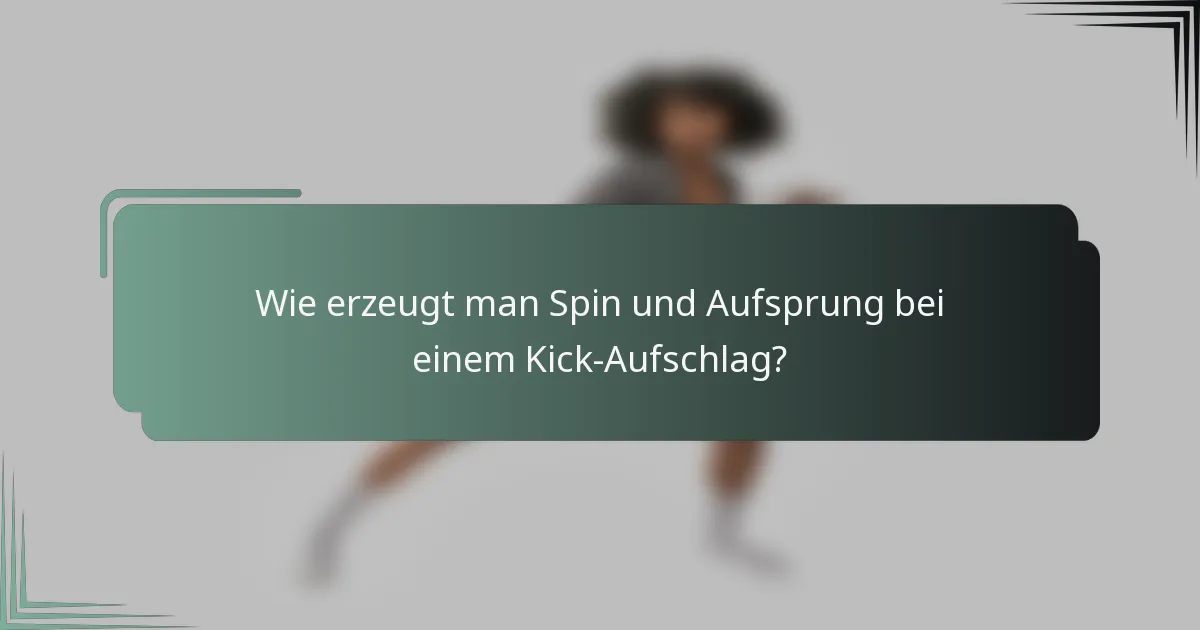 Wie erzeugt man Spin und Aufsprung bei einem Kick-Aufschlag?
