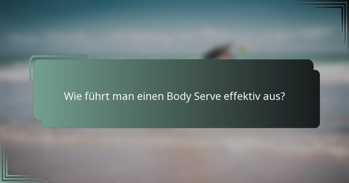 Wie führt man einen Body Serve effektiv aus?