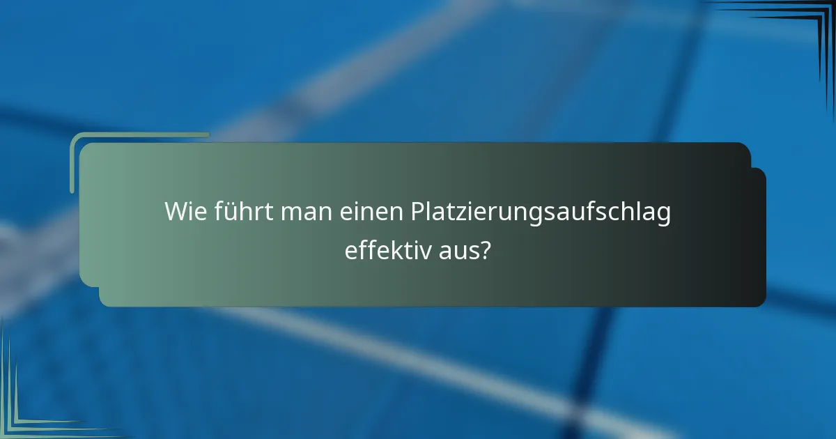 Wie führt man einen Platzierungsaufschlag effektiv aus?