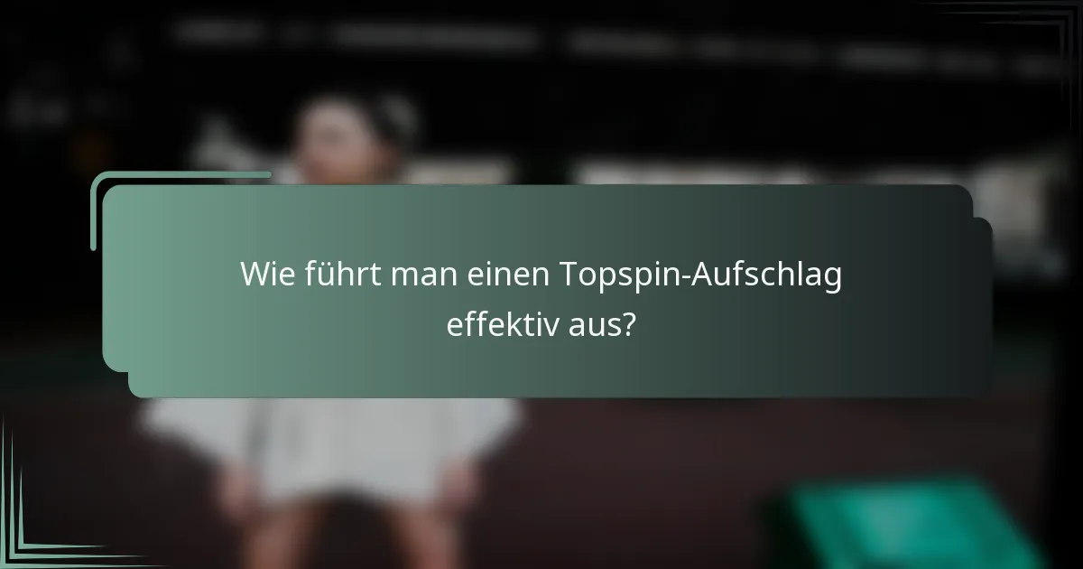 Wie führt man einen Topspin-Aufschlag effektiv aus?