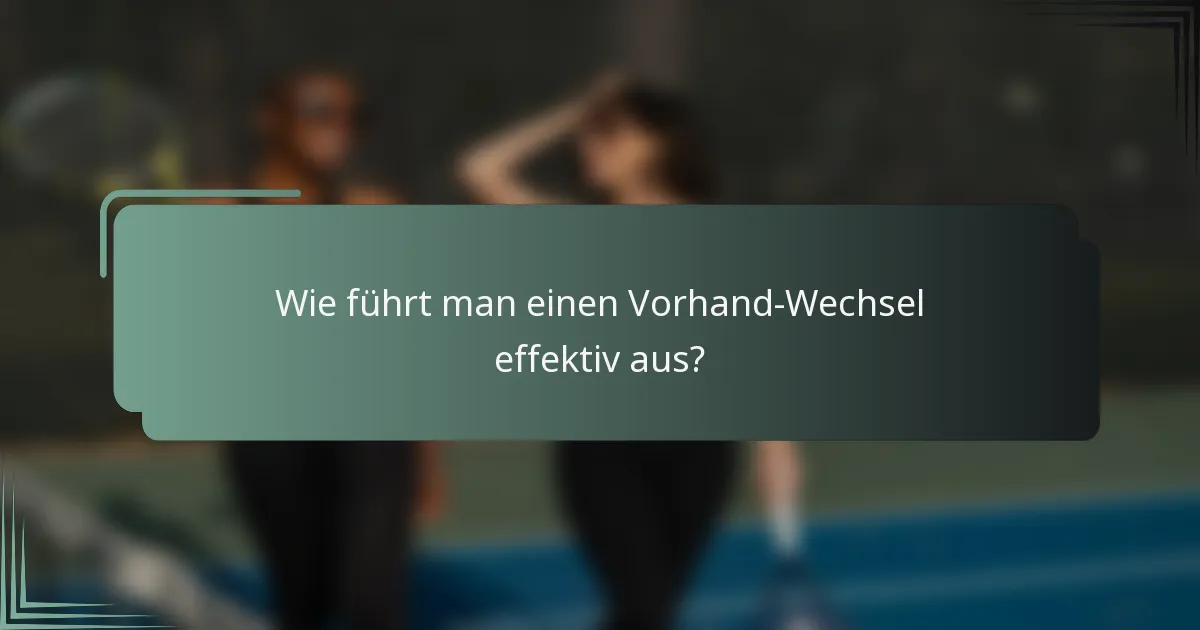 Wie führt man einen Vorhand-Wechsel effektiv aus?