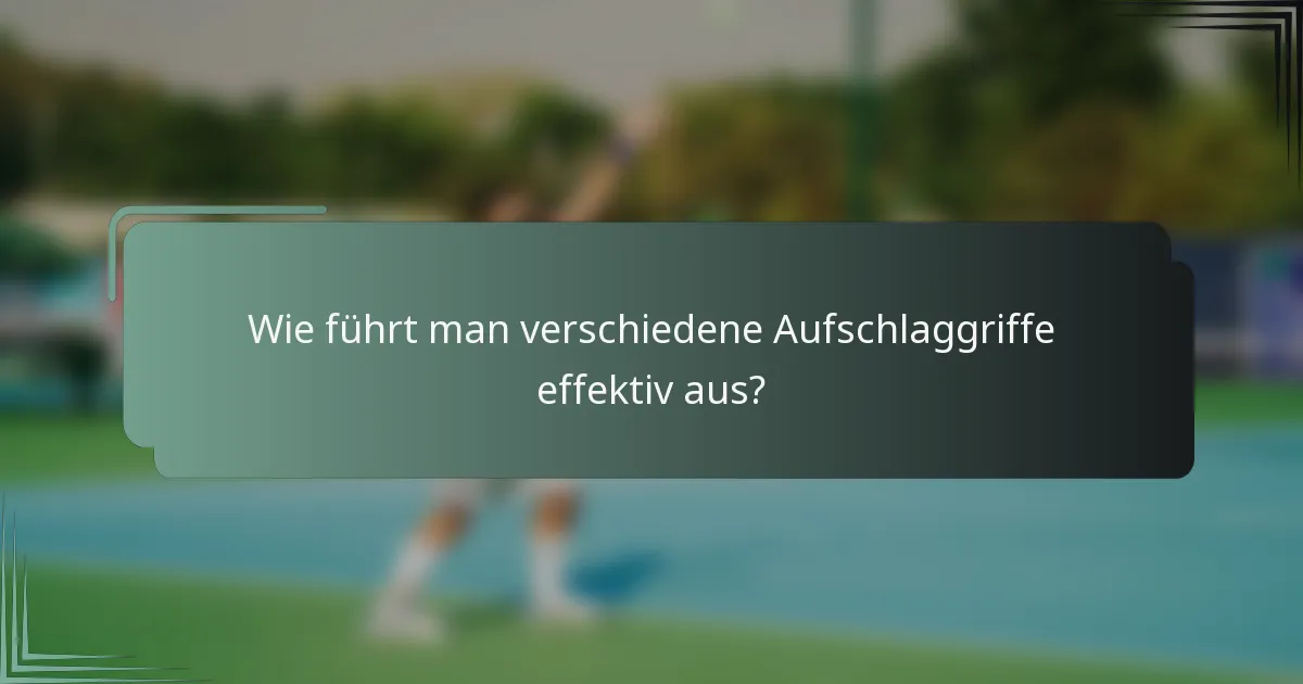 Wie führt man verschiedene Aufschlaggriffe effektiv aus?