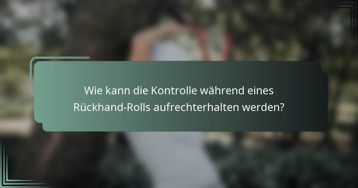 Wie kann die Kontrolle während eines Rückhand-Rolls aufrechterhalten werden?