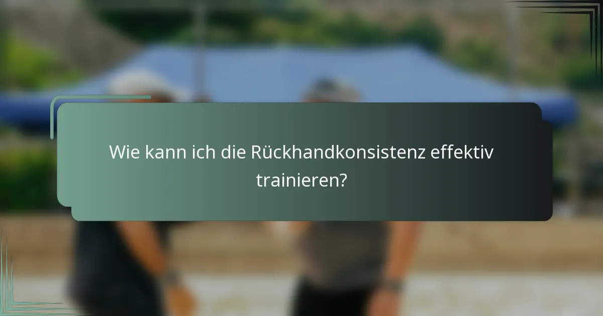 Wie kann ich die Rückhandkonsistenz effektiv trainieren?