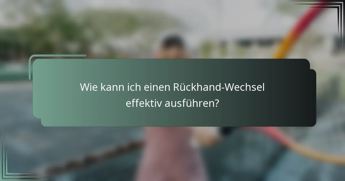 Wie kann ich einen Rückhand-Wechsel effektiv ausführen?